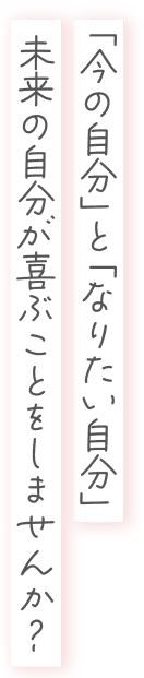 「今の自分」と「なりたい自分」未来の自分が喜ぶことをしませんか？